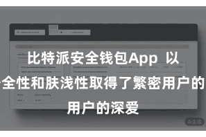 比特派安全钱包App  以其安全性和肤浅性取得了繁密用户的深爱