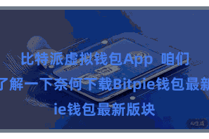 比特派虚拟钱包App  咱们先来了解一下奈何下载Bitpie钱包最新版块